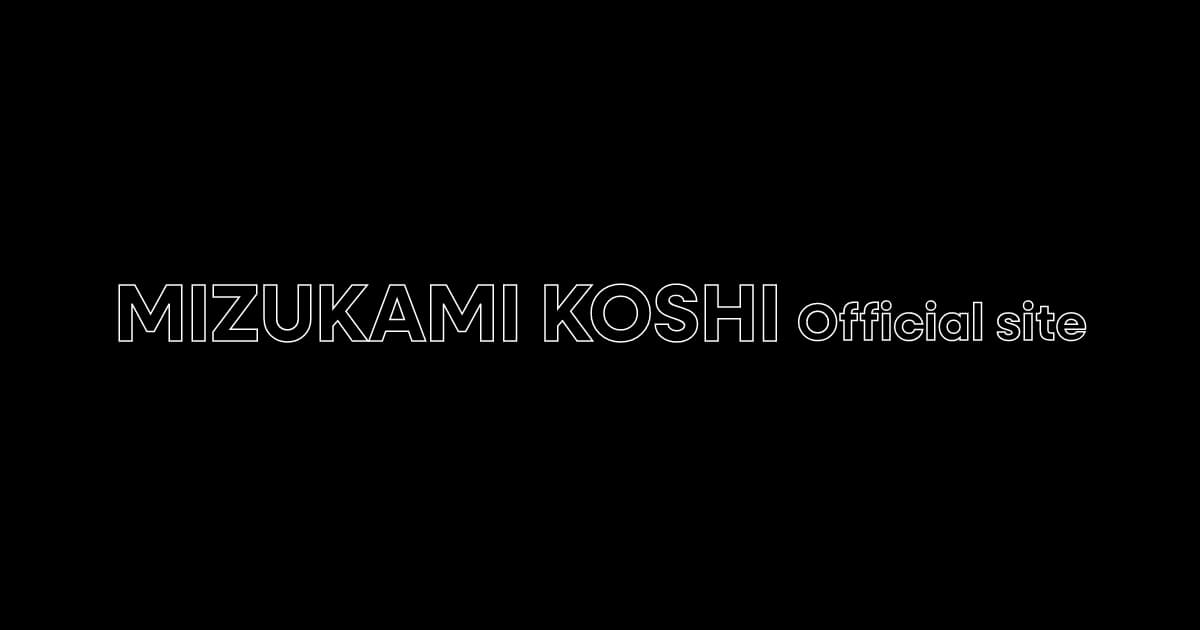 Information | 水上恒司 koshi Mizukami official website